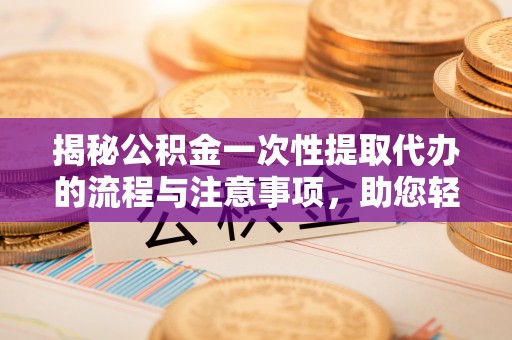 万秀揭秘公积金一次性提取代办的流程与注意事项，助您轻松搞定财务规划