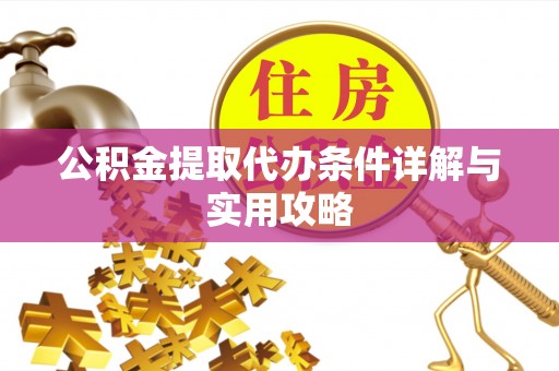 万秀公积金提取代办条件详解与实用攻略