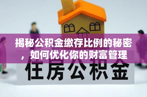 万秀揭秘公积金缴存比例的秘密，如何优化你的财富管理
