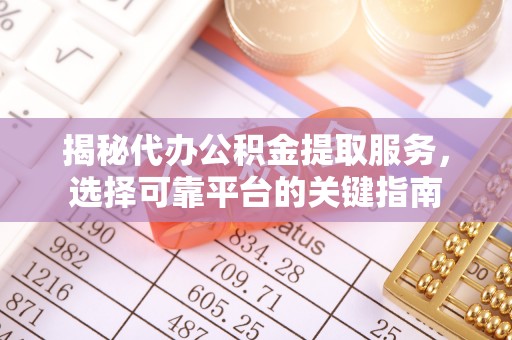 万秀揭秘代办公积金提取服务，选择可靠平台的关键指南