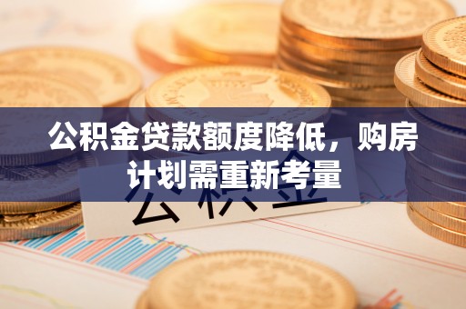 万秀公积金贷款额度降低，购房计划需重新考量