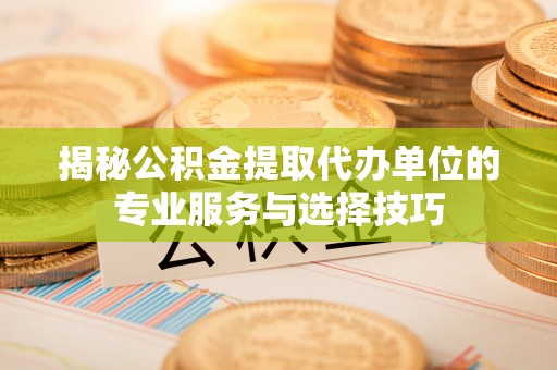 万秀揭秘公积金提取代办单位的专业服务与选择技巧