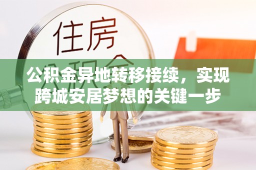 万秀公积金异地转移接续，实现跨城安居梦想的关键一步