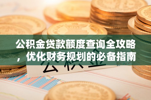 万秀公积金贷款额度查询全攻略，优化财务规划的必备指南