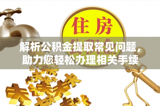 万秀解析公积金提取常见问题，助力您轻松办理相关手续
