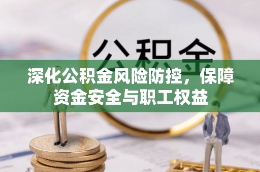 万秀深化公积金风险防控，保障资金安全与职工权益