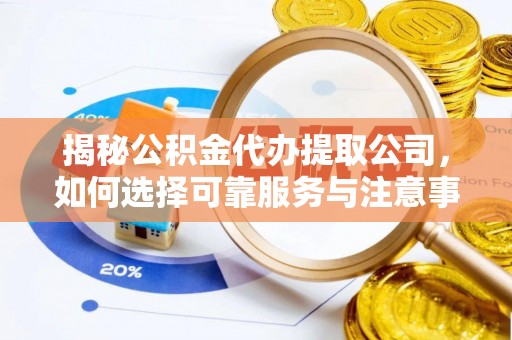万秀揭秘公积金代办提取公司，如何选择可靠服务与注意事项