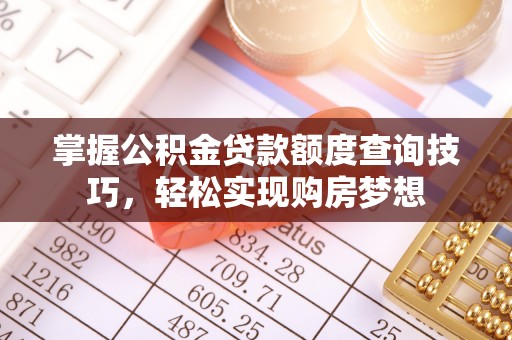 万秀掌握公积金贷款额度查询技巧，轻松实现购房梦想