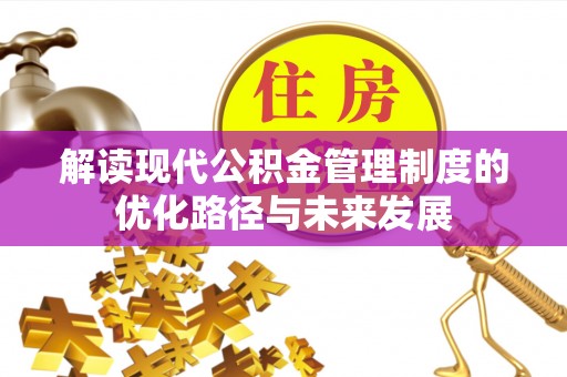 万秀解读现代公积金管理制度的优化路径与未来发展