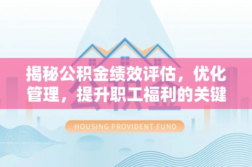 万秀揭秘公积金绩效评估，优化管理，提升职工福利的关键一步