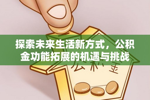 万秀探索未来生活新方式，公积金功能拓展的机遇与挑战