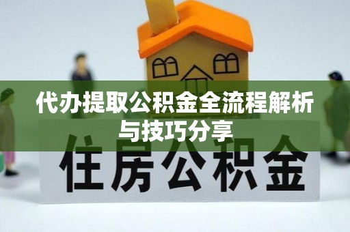 万秀代办提取公积金全流程解析与技巧分享