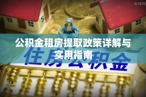 万秀公积金租房提取政策详解与实用指南
