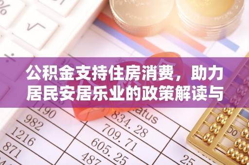 万秀公积金支持住房消费，助力居民安居乐业的政策解读与展望