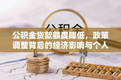 万秀公积金贷款额度降低，政策调整背后的经济影响与个人应对策略