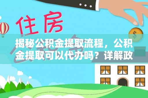 万秀揭秘公积金提取流程，公积金提取可以代办吗？详解政策与实操技巧