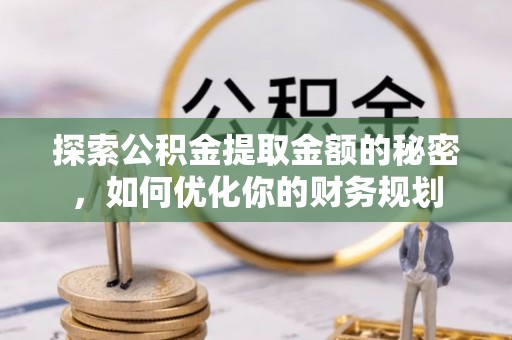 万秀探索公积金提取金额的秘密，如何优化你的财务规划