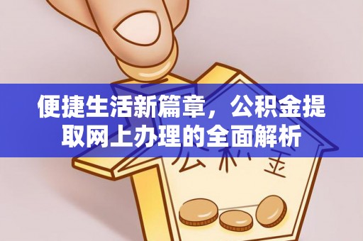 万秀便捷生活新篇章，公积金提取网上办理的全面解析