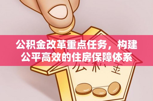 万秀公积金改革重点任务，构建公平高效的住房保障体系