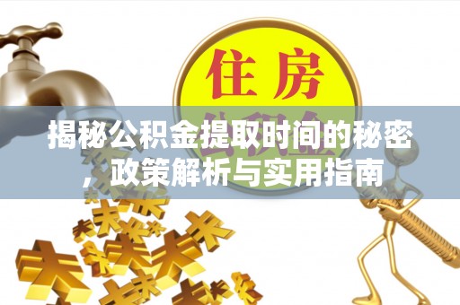 万秀揭秘公积金提取时间的秘密，政策解析与实用指南