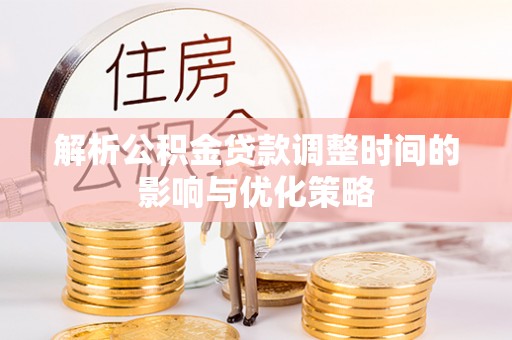 万秀解析公积金贷款调整时间的影响与优化策略