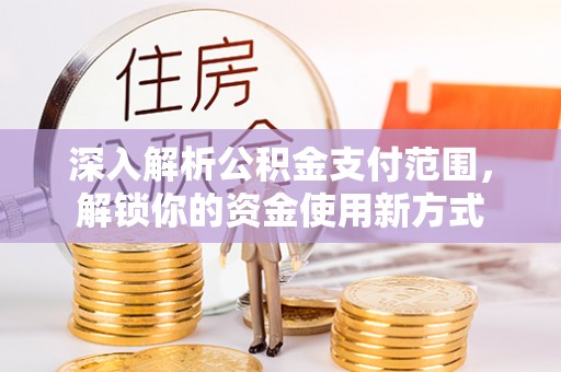 万秀深入解析公积金支付范围，解锁你的资金使用新方式