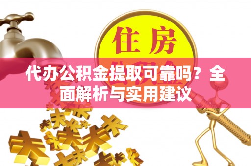 万秀代办公积金提取可靠吗？全面解析与实用建议