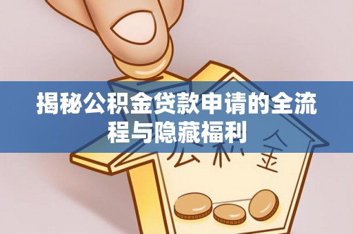 万秀揭秘公积金贷款申请的全流程与隐藏福利