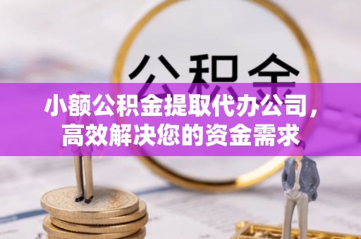 万秀小额公积金提取代办公司，高效解决您的资金需求