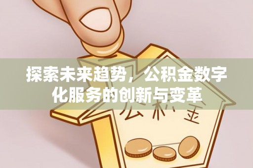 万秀探索未来趋势，公积金数字化服务的创新与变革