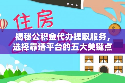 万秀揭秘公积金代办提取服务，选择靠谱平台的五大关键点