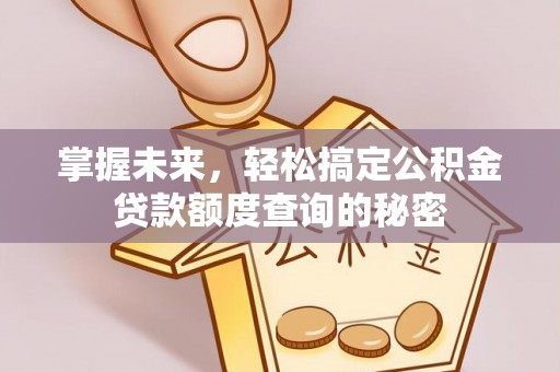 万秀掌握未来，轻松搞定公积金贷款额度查询的秘密