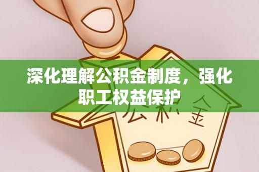 万秀深化理解公积金制度，强化职工权益保护