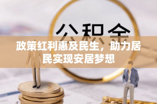 万秀政策红利惠及民生，助力居民实现安居梦想