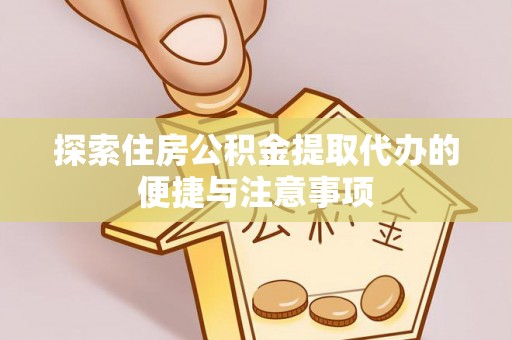 万秀探索住房公积金提取代办的便捷与注意事项