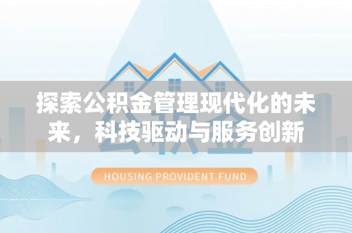 万秀探索公积金管理现代化的未来，科技驱动与服务创新