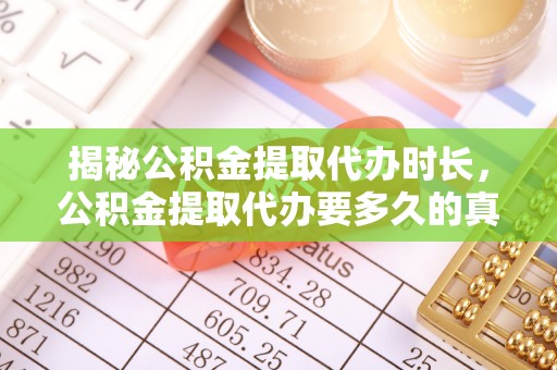 万秀揭秘公积金提取代办时长，公积金提取代办要多久的真相与攻略
