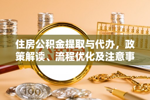 万秀住房公积金提取与代办，政策解读、流程优化及注意事项