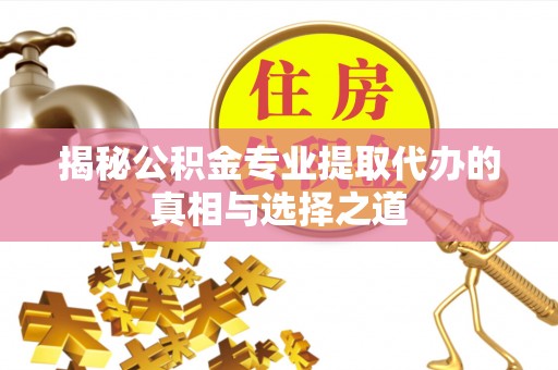 万秀揭秘公积金专业提取代办的真相与选择之道