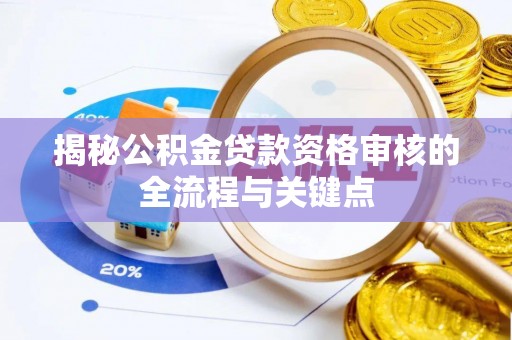 万秀揭秘公积金贷款资格审核的全流程与关键点