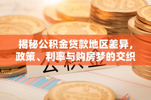 万秀揭秘公积金贷款地区差异，政策、利率与购房梦的交织