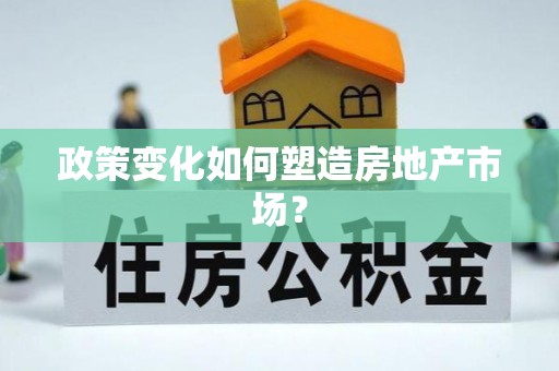 万秀政策变化如何塑造房地产市场？