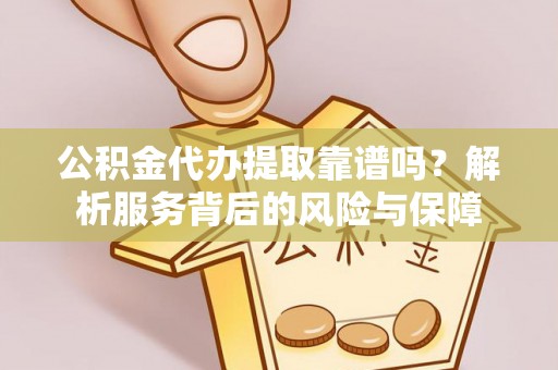 万秀公积金代办提取靠谱吗？解析服务背后的风险与保障
