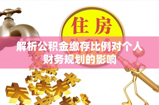 万秀解析公积金缴存比例对个人财务规划的影响