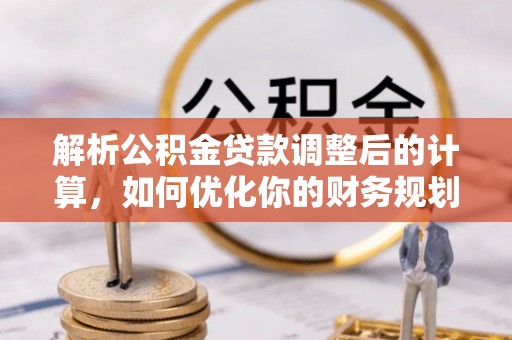 万秀解析公积金贷款调整后的计算，如何优化你的财务规划