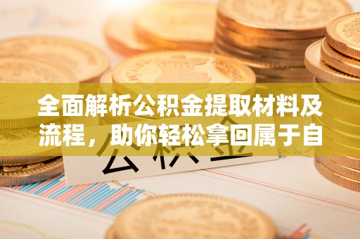 万秀全面解析公积金提取材料及流程，助你轻松拿回属于自己的钱