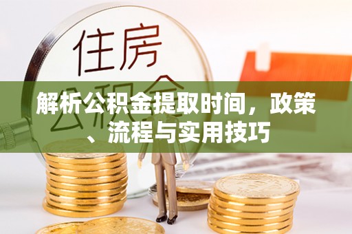 万秀解析公积金提取时间，政策、流程与实用技巧
