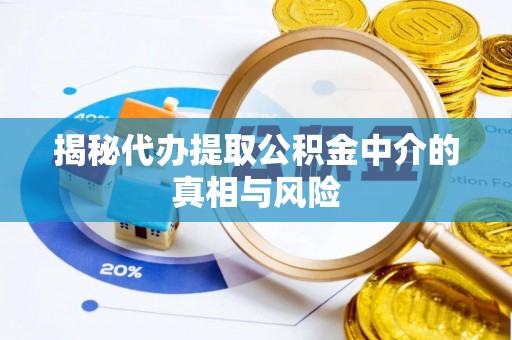 万秀揭秘代办提取公积金中介的真相与风险