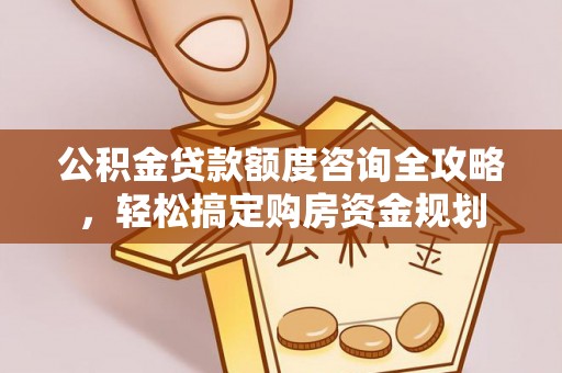 万秀公积金贷款额度咨询全攻略，轻松搞定购房资金规划