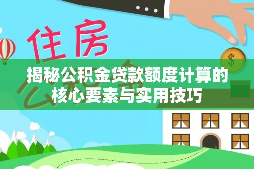 万秀揭秘公积金贷款额度计算的核心要素与实用技巧